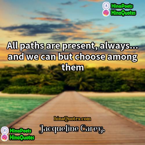Jacqueline Carey Quotes | All paths are present, always... and we